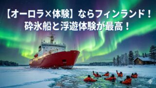 【オーロラ×体験】ならフィンランド！砕氷船と浮遊体験が最高！