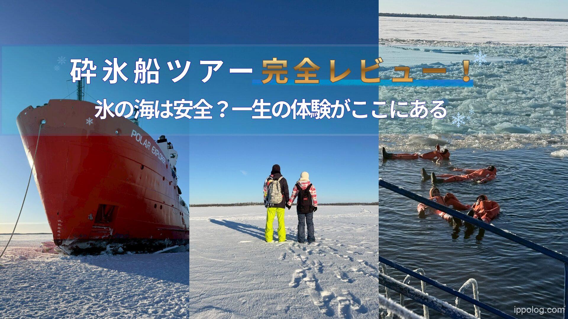 砕氷船ツアー完全レビュー！氷の海は安全？一生の体験がここにある