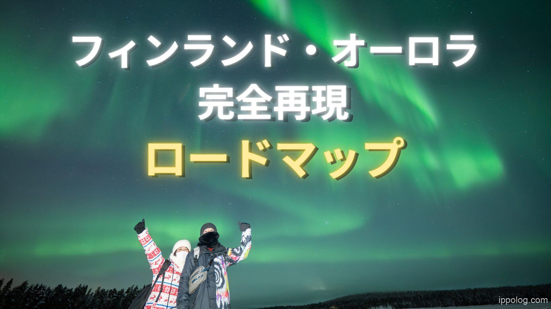 フィンランド・オーロラ完全再現ロードマップ！